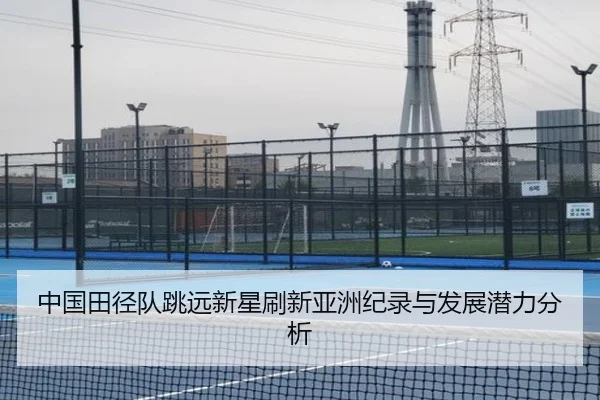 中国田径队跳远新星刷新亚洲纪录与发展潜力分析 | imesports